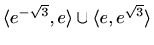 $ \langle
e^{-\sqrt{3}},e\rangle\cup\langle e,e^{\sqrt{3}}\rangle$