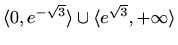 $ \langle0,e^{-\sqrt{3}}\rangle\cup\langle
e^{\sqrt{3}},+\infty\rangle$