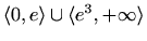 $ \langle 0,e\rangle\cup\langle e^3,+\infty\rangle$