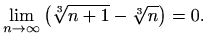 $\displaystyle \lim_{n\to \infty}{\left(\sqrt[3]{n+1}-\sqrt[3]{n}\right)}=0.$