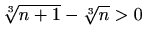 $ \sqrt[3]{n+1}-\sqrt[3]{n}>0$