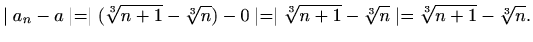 $\displaystyle \mid a_n-a\mid=\mid (\sqrt[3]{n+1}-\sqrt[3]{n})-0\mid=\mid \sqrt[3]{n+1}-\sqrt[3]{n}\mid=\sqrt[3]{n+1}-\sqrt[3]{n}.$