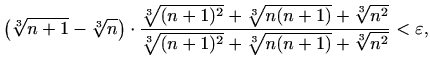 $\displaystyle \left(\sqrt[3]{n+1}-\sqrt[3]{n}\right)\cdot \frac{\sqrt[3]{(n+1)^...
...}+\sqrt[3]{n^2}}{\sqrt[3]{(n+1)^2}+\sqrt[3]{n(n+1)}+\sqrt[3]{n^2}}<\varepsilon,$