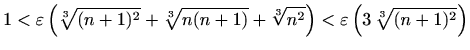 $\displaystyle 1<\varepsilon \left(\sqrt[3]{(n+1)^2}+\sqrt[3]{n(n+1)}+\sqrt[3]{n^2}\right)<\varepsilon \left(3\, \sqrt[3]{(n+1)^2}\right)$