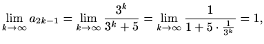 $\displaystyle \lim_{k\to \infty}a_{2k-1}=\lim_{k\to \infty}\frac{3^k}{3^k+5}= \lim_{k\to \infty}\frac{1}{1+5\cdot\frac{1}{3^k}}=1,$