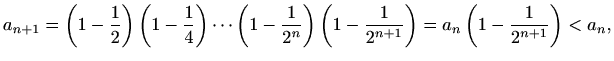 $\displaystyle a_{n+1} = \left(1-\frac{1}{2}\right) \left(1-\frac{1}{4}\right) \...
... \left(1-\frac{1}{2^{n+1}}\right) = a_n \left(1-\frac{1}{2^{n+1}}\right) < a_n,$