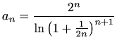 $ a_n=\displaystyle
\frac{2^n}{\ln\left(1+\frac{1}{2n}\right)^{n+1}}$