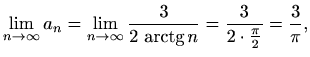 $\displaystyle \lim_{n\to \infty}a_n= \lim_{n\to \infty}\frac{3}{2\,\mathop{\mathrm{arctg}}\nolimits n}=
\frac{3}{2\cdot\frac{\pi}{2}}=\frac{3}{\pi},$