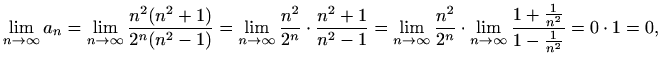 $\displaystyle \lim_{n\to \infty}a_n=\lim_{n\to \infty} \frac{n^2(n^2+1)}{2^n(n^...
...}{2^n}\cdot\lim_{n\to \infty}\frac{1+\frac{1}{n^2}}{1-\frac{1}{n^2}}=0\cdot1=0,$