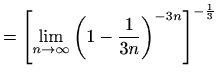 $\displaystyle ={\left[\lim_{n\to \infty} \left(1-\frac{1}{3n}\right)^{-3n}\right]}^{-\frac{1}{3}}$