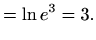 $\displaystyle =\ln e^3=3.$