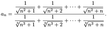 $\displaystyle a_n=\frac{\displaystyle\frac{1}{\sqrt{n^2+1}}+\frac{1}{\sqrt{n^2+...
...{\sqrt[3]{n^3+1}}+\frac{1}{\sqrt[3]{n^3+2}}+\cdots +\frac{1}{\sqrt[3]{n^3+n}}}.$