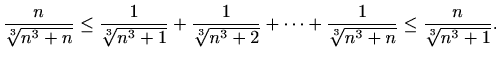 $\displaystyle \frac{n}{\sqrt[3]{n^3+n}}\leq \frac{1}{\sqrt[3]{n^3+1}}+\frac{1}{\sqrt[3]{n^3+2}}+\cdots +\frac{1}{\sqrt[3]{n^3+n}}\leq \frac{n}{\sqrt[3]{n^3+1}}.$