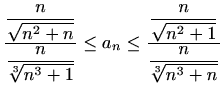 $\displaystyle \frac{\displaystyle\frac{n}{\sqrt{n^2+n}}}{\displaystyle\frac{n}{...
...ac{\displaystyle\frac{n}{\sqrt{n^2+1}}}{\displaystyle\frac{n}{\sqrt[3]{n^3+n}}}$