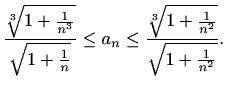 $\displaystyle \frac{\sqrt[3]{1+\frac{1}{n^3}}}{\sqrt{1+\frac{1}{n}}}\leq a_n \leq \frac{\sqrt[3]{1+\frac{1}{n^2}}}{\sqrt{1+\frac{1}{n^2}}}.$