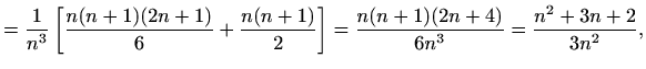 $\displaystyle =\frac{1}{n^3}\left[\frac{n(n+1)(2n+1)}{6}+\frac{n(n+1)}{2}\right]=\frac{n(n+1)(2n+4)}{6n^3}=\frac{n^2+3n+2}{3n^2},$