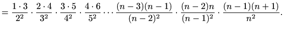 $\displaystyle =\frac{1\cdot3}{2^2}\cdot\frac{2\cdot4}{3^2}\cdot\frac{3\cdot5}{4...
...rac{(n-3)(n-1)}{(n-2)^2}\cdot\frac{(n-2)n}{(n-1)^2}\cdot\frac{(n-1)(n+1)}{n^2}.$