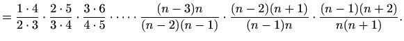 $\displaystyle =\frac{1\cdot 4}{2\cdot 3}\cdot \frac{2\cdot 5}{3\cdot 4}\cdot \f...
...3)n}{(n-2)(n-1)}\cdot \frac{(n-2)(n+1)}{(n-1)n}\cdot \frac{(n-1)(n+2)}{n(n+1)}.$