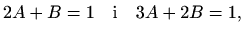 $\displaystyle 2A+B=1\quad\textrm{i}\quad 3A+2B=1,$