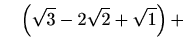 $\displaystyle \quad\left(\sqrt{3}-2\sqrt{2}+\sqrt{1}\right)+$