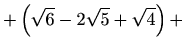 $\displaystyle +\left(\sqrt{6}-2\sqrt{5}+\sqrt{4}\right)+$