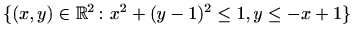 $ \{(x,y)\in \mathbb{R}^2\colon x^2+(y-1)^2\leq 1,y\leq -x+1\}$