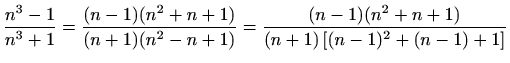 $\displaystyle \frac{n^3-1}{n^3+1} = \frac{(n-1)(n^2+n+1)}{(n+1)(n^2-n+1)} = \frac{(n-1)(n^2+n+1)}{(n+1)\left[(n-1)^2+(n-1)+1\right]}$