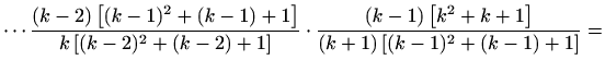 $\displaystyle \cdots\frac{(k-2)\left[(k-1)^2+(k-1)+1\right]}{k\left[(k-2)^2+(k-...
...t]} \cdot \frac{(k-1)\left[k^2+k+1\right]} {(k+1)\left[(k-1)^2+(k-1)+1\right]}=$