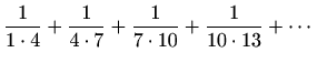 $ \displaystyle
\frac{1}{1\cdot4}+\frac{1}{4\cdot7}+\frac{1}{7\cdot10}+\frac{1}{10\cdot13}+\cdots$