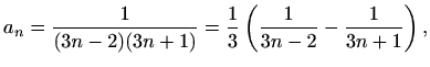 $\displaystyle a_n=\frac{1}{(3n-2)(3n+1)}=\frac{1}{3}\left(\frac{1}{3n-2}-\frac{1}{3n+1}\right),$