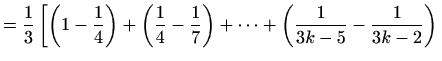 $\displaystyle =\frac{1}{3}\left[\left(1-\frac{1}{4}\right)+\left(\frac{1}{4}-\frac{1}{7}\right)+ \cdots +\left(\frac{1}{3k-5}-\frac{1}{3k-2}\right) \right.$