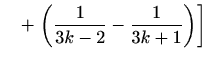 $\displaystyle \quad +\left. \left(\frac{1}{3k-2}-\frac{1}{3k+1}\right)\right]$