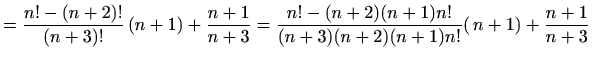 $\displaystyle =\frac{n!-(n+2)!}{(n+3)!}\,(n+1)+\frac{n+1}{n+3} =\frac{n!-(n+2)(n+1)n!}{(n+3)(n+2)(n+1)n!}(\,n+1)+\frac{n+1}{n+3}$