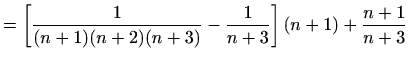 $\displaystyle =\left[\frac{1}{(n+1)(n+2)(n+3)}-\frac{1}{n+3}\right](n+1)+\frac{n+1}{n+3}$