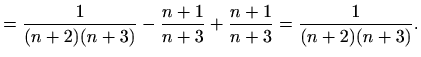 $\displaystyle =\frac{1}{(n+2)(n+3)}-\frac{n+1}{n+3}+\frac{n+1}{n+3}=\frac{1}{(n+2)(n+3)}.$