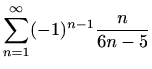 $ \displaystyle\sum_{n=1}^{\infty}(-1)^{n-1} \frac{n}{6n-5}$