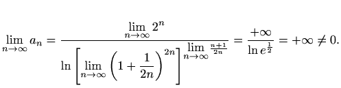 $\displaystyle \lim_{n\to \infty}a_n= \frac{\displaystyle\lim_{n\to \infty} 2^n}...
... \infty}}\frac{n+1}{2n}}}= \frac{+\infty}{\ln e^{\frac{1}{2}} }=+\infty \neq 0.$