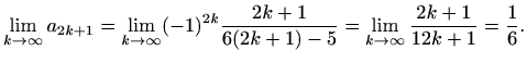 $\displaystyle \lim_{k\to \infty}a_{2k+1}=\lim_{k\to \infty}(-1)^{2k}\frac{2k+1}{6(2k+1)-5}= \lim_{k\to \infty}\frac{2k+1}{12k+1}=\frac{1}{6}.$