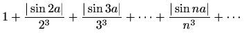 $ \displaystyle 1+\frac{\vert\sin{2a}\vert}{2^{3}}+\frac{\vert\sin{3a}\vert}{3^{3}}+\cdots+\frac{\vert\sin{n a}\vert}{n^{3}}+\cdots$