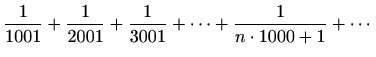 $ \displaystyle \frac{1}{1001}+\frac{1}{2001}+\frac{1}{3001}+\cdots+\frac{1}{n\cdot 1000+1}+\cdots$