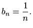 $\displaystyle b_n=\frac{1}{n}.
$