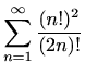 $ \displaystyle \sum_{n=1}^{\infty} \frac{(n!)^2}{(2n)!}$