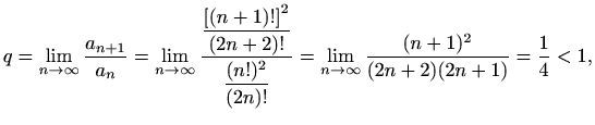 $\displaystyle q=\lim_{n\to \infty} \frac{a_{n+1}}{a_n} = \lim_{n\to \infty}\fra...
...{(n!)^2}{(2n)!}}= \lim_{n\to \infty}\frac{(n+1)^2}{(2n+2)(2n+1)}=\frac{1}{4}<1,$