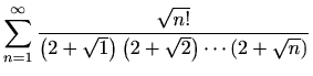 $ \displaystyle \sum_{n=1}^{\infty} \frac{\sqrt{n!}}{\left(2+\sqrt 1\right)\left(2+\sqrt 2\right) \cdots
\left(2+\sqrt {n} \right)}$