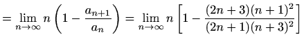 $\displaystyle =\lim_{n\to \infty} n\left(1-\frac{a_{n+1}}{a_{n}}\right)= \lim_{n\to \infty} n\left[1-\frac{(2n+3)(n+1)^2}{(2n+1)(n+3)^2}\right]$