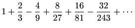 $ \displaystyle 1+\frac{2}{3}-\frac{4}{9}+\frac{8}{27}+\frac{16}{81}-\frac{32}{243}+\cdots$