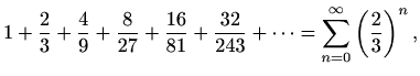 $\displaystyle 1+\frac{2}{3}+\frac{4}{9}+\frac{8}{27}+\frac{16}{81}+\frac{32}{243}+\cdots=\sum_{n=0}^\infty \left(\frac{2}{3}\right)^n,$