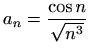 $\displaystyle a_n=\frac{\cos{n}}{\sqrt{n^3}}$