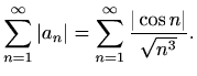 $\displaystyle \sum_{n=1}^\infty \vert a_n\vert=\sum_{n=1}^\infty \frac{\vert\cos{n}\vert}{\sqrt{n^3}}.$