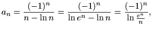 $\displaystyle a_n=\frac{(-1)^n}{n-\ln{n}}=\frac{(-1)^n}{\ln e^n-\ln{n}}=\frac{(-1)^n}{\ln{\frac{e^n}{n}}},$